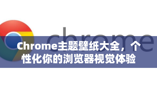 Chrome主题壁纸大全，个性化你的浏览器视觉体验