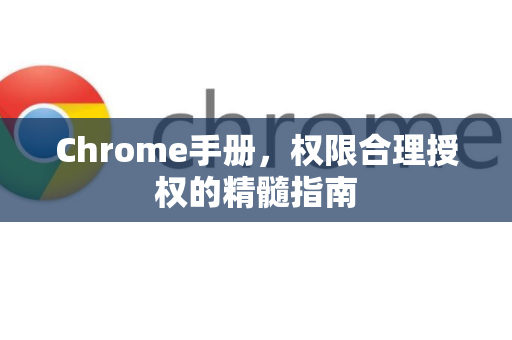 Chrome手册，权限合理授权的精髓指南