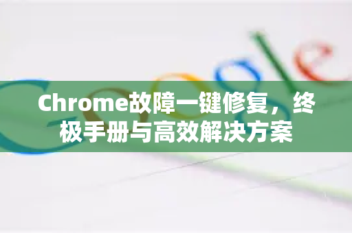 Chrome故障一键修复，终极手册与高效解决方案
