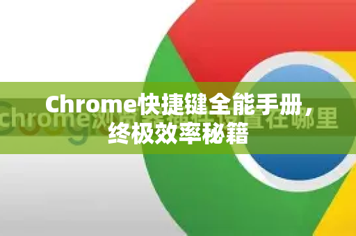Chrome快捷键全能手册，终极效率秘籍