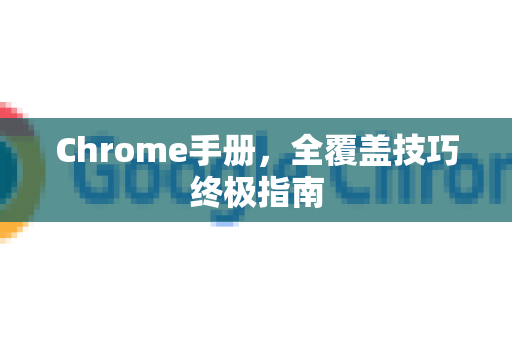 Chrome手册，全覆盖技巧终极指南