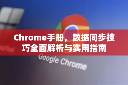 Chrome手册,数据同步技巧全面解析与实用指南-第1张图片-Chrome下载官网|Google官方浏览器下载 Chrome手册,数据同步技巧全面解析与实用指南-第1张图片-Chrome下载官网|Google官方浏览器下载