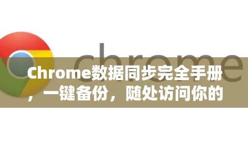 Chrome数据同步完全手册，一键备份，随处访问你的浏览器世界