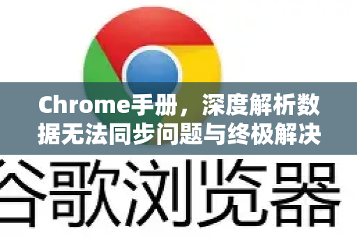 Chrome手册，深度解析数据无法同步问题与终极解决方案