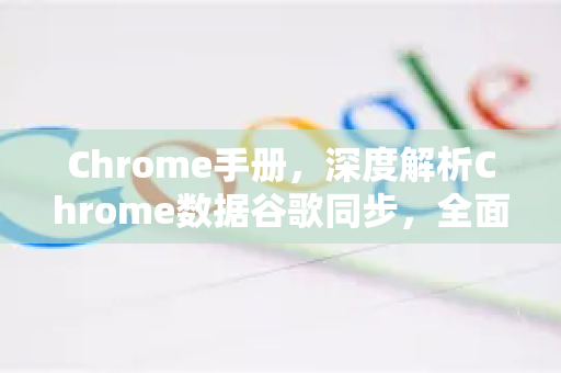 Chrome手册，深度解析Chrome数据谷歌同步，全面掌控你的浏览体验