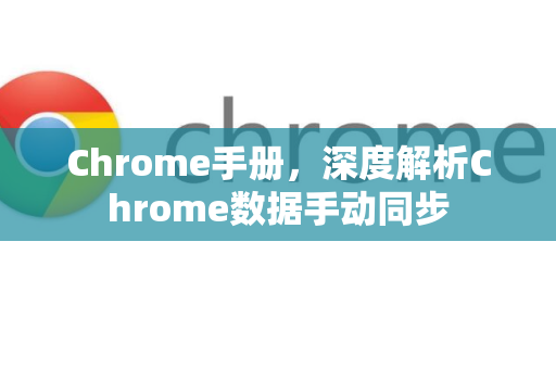 Chrome手册，深度解析Chrome数据手动同步