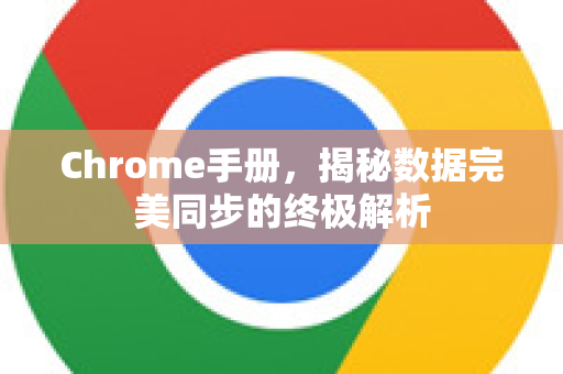 Chrome手册，揭秘数据完美同步的终极解析