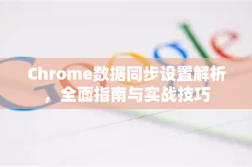 Chrome数据同步设置解析，全面指南与实战技巧