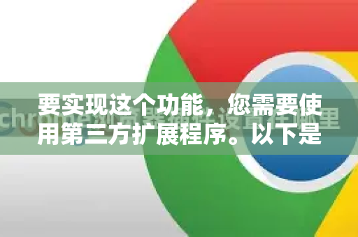 要实现这个功能,您需要使用第三方扩展程序。以下是详细方法和步骤-第1张图片-Chrome下载官网|Google官方浏览器下载 要实现这个功能,您需要使用第三方扩展程序。以下是详细方法和步骤-第1张图片-Chrome下载官网|Google官方浏览器下载
