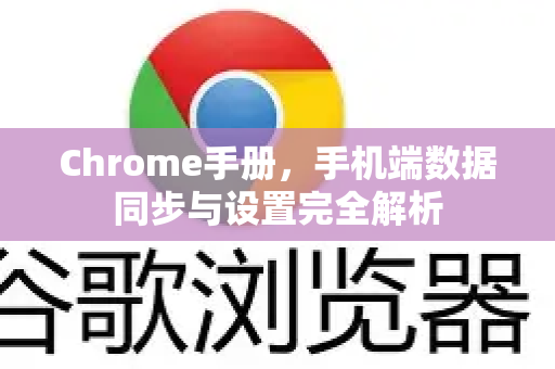Chrome手册，手机端数据同步与设置完全解析