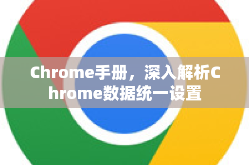 Chrome手册，深入解析Chrome数据统一设置