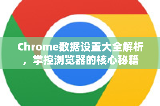 Chrome数据设置大全解析，掌控浏览器的核心秘籍-第1张图片-Chrome下载官网|Google官方浏览器下载