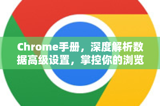 Chrome手册，深度解析数据高级设置，掌控你的浏览器隐私与性能-第1张图片-Chrome下载官网|Google官方浏览器下载
