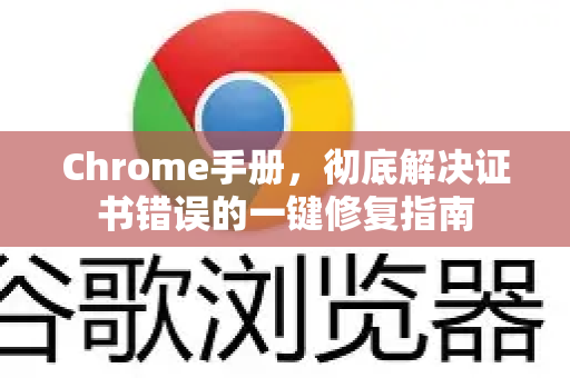 Chrome手册，彻底解决证书错误的一键修复指南