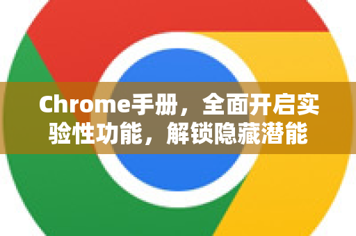 Chrome手册，全面开启实验性功能，解锁隐藏潜能-第1张图片-Chrome下载官网|Google官方浏览器下载