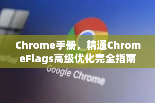 Chrome手册，精通ChromeFlags高级优化完全指南-第1张图片-Chrome下载官网|Google官方浏览器下载
