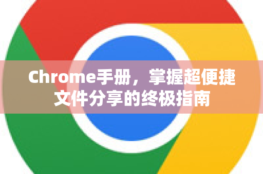Chrome手册,掌握超便捷文件分享的终极指南-第1张图片-Chrome下载官网|Google官方浏览器下载 Chrome手册,掌握超便捷文件分享的终极指南-第1张图片-Chrome下载官网|Google官方浏览器下载