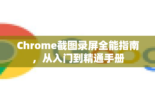 Chrome截图录屏全能指南,从入门到精通手册-第1张图片-Chrome下载官网|Google官方浏览器下载 Chrome截图录屏全能指南,从入门到精通手册-第1张图片-Chrome下载官网|Google官方浏览器下载