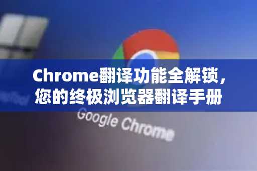 Chrome翻译功能全解锁，您的终极浏览器翻译手册-第1张图片-Chrome下载官网|Google官方浏览器下载