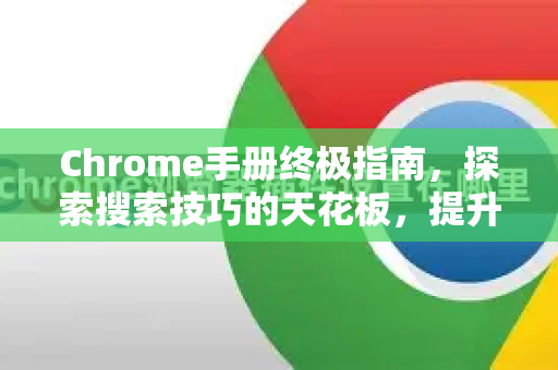 Chrome手册终极指南，探索搜索技巧的天花板，提升你的上网体验-第1张图片-Chrome下载官网|Google官方浏览器下载