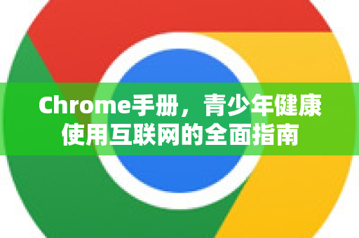 Chrome手册，青少年健康使用互联网的全面指南
