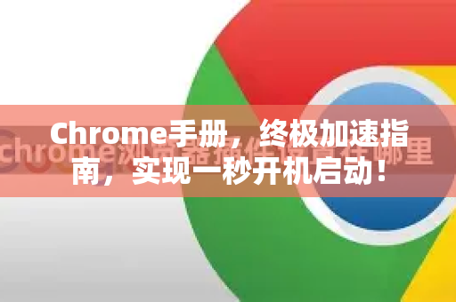 Chrome手册，终极加速指南，实现一秒开机启动！