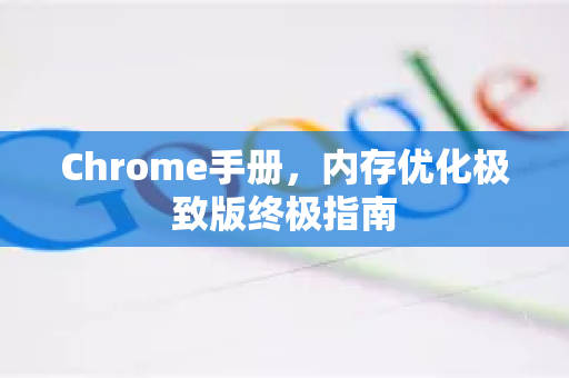 Chrome手册，内存优化极致版终极指南