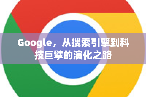 Google，从搜索引擎到科技巨擘的演化之路