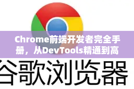 Chrome前端开发者完全手册，从DevTools精通到高效调试实战