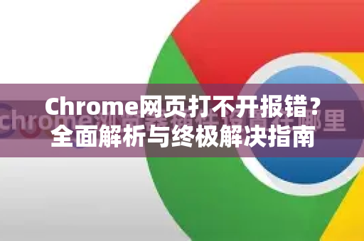 Chrome网页打不开报错？全面解析与终极解决指南