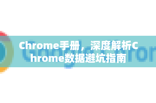 Chrome手册，深度解析Chrome数据避坑指南