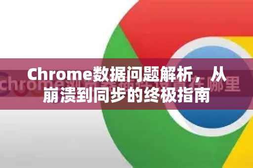 Chrome数据问题解析，从崩溃到同步的终极指南-第1张图片-Chrome下载官网|Google官方浏览器下载