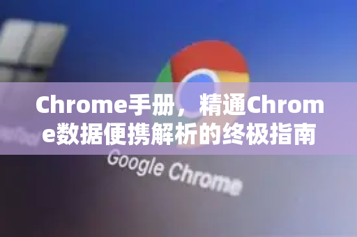 Chrome手册，精通Chrome数据便携解析的终极指南-第1张图片-Chrome下载官网|Google官方浏览器下载