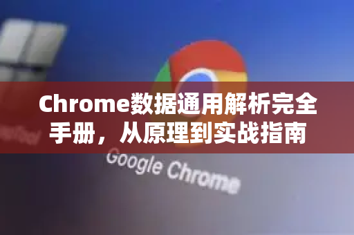 Chrome数据通用解析完全手册，从原理到实战指南
