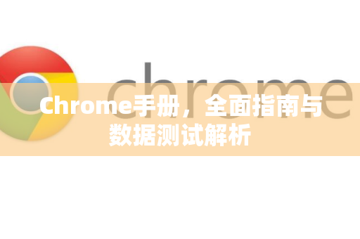 Chrome手册，全面指南与数据测试解析