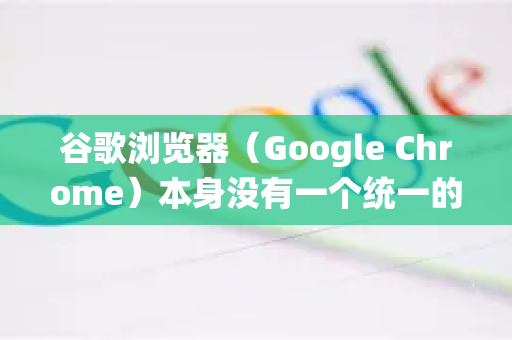 谷歌浏览器(Google Chrome)本身没有一个统一的默认播放器全局开关,因为它主要是一个网页浏览器。播放器的选择通常取决于您播放的内容类型和网站的设置-第1张图片-Chrome下载官网|Google官方浏览器下载 谷歌浏览器(Google Chrome)本身没有一个统一的默认播放器全局开关,因为它主要是一个网页浏览器。播放器的选择通常取决于您播放的内容类型和网站的设置-第1张图片-Chrome下载官网|Google官方浏览器下载