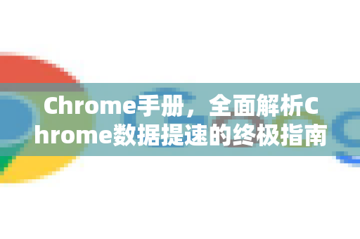 Chrome手册，全面解析Chrome数据提速的终极指南