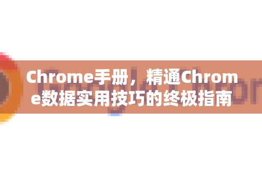 Chrome手册，精通Chrome数据实用技巧的终极指南-第1张图片-Chrome下载官网|Google官方浏览器下载
