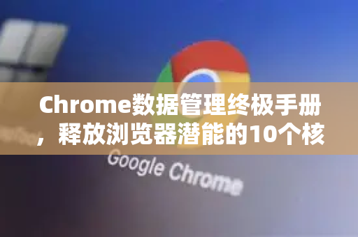 Chrome数据管理终极手册，释放浏览器潜能的10个核心技巧-第1张图片-Chrome下载官网|Google官方浏览器下载