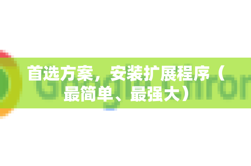 首选方案，安装扩展程序（最简单、最强大）-第1张图片-Chrome下载官网|Google官方浏览器下载