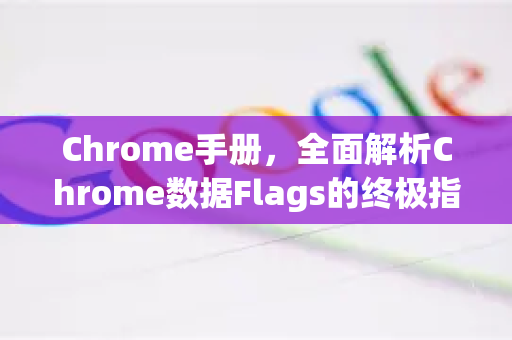 Chrome手册，全面解析Chrome数据Flags的终极指南-第1张图片-Chrome下载官网|Google官方浏览器下载