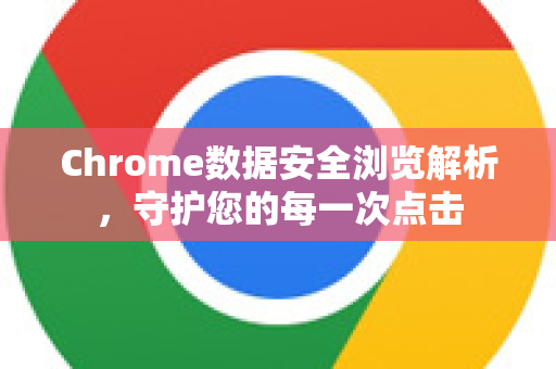 Chrome数据安全浏览解析，守护您的每一次点击