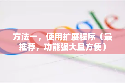 方法一，使用扩展程序（最推荐，功能强大且方便）-第1张图片-Chrome下载官网|Google官方浏览器下载