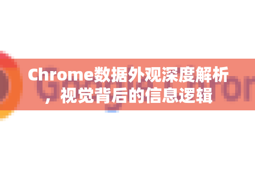 Chrome数据外观深度解析，视觉背后的信息逻辑-第1张图片-Chrome下载官网|Google官方浏览器下载