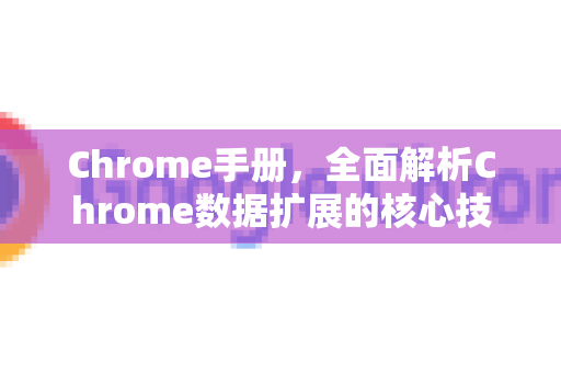 Chrome手册，全面解析Chrome数据扩展的核心技术