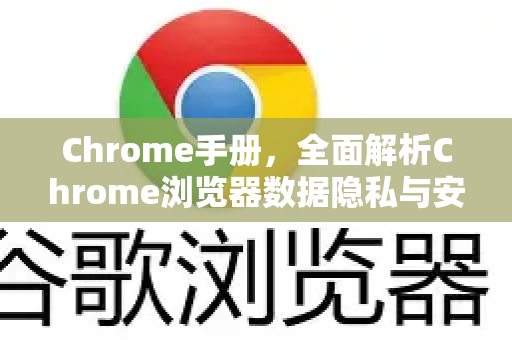 Chrome手册，全面解析Chrome浏览器数据隐私与安全
