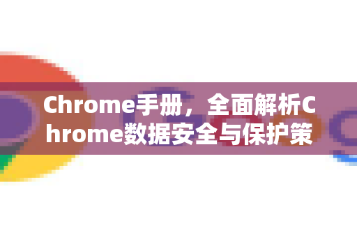 Chrome手册，全面解析Chrome数据安全与保护策略-第1张图片-Chrome下载官网|Google官方浏览器下载