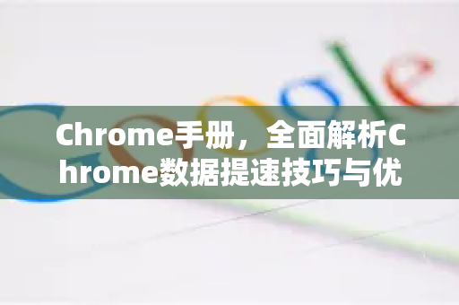 Chrome手册，全面解析Chrome数据提速技巧与优化指南-第1张图片-Chrome下载官网|Google官方浏览器下载