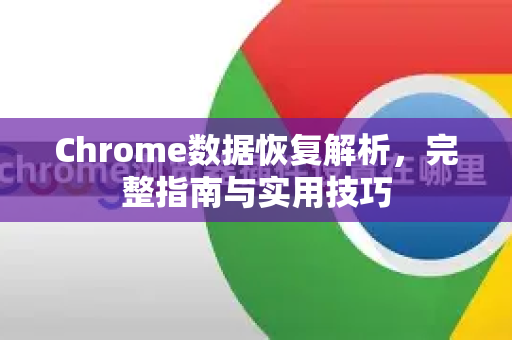 Chrome数据恢复解析，完整指南与实用技巧