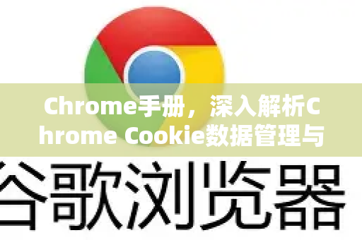 Chrome手册，深入解析Chrome Cookie数据管理与优化